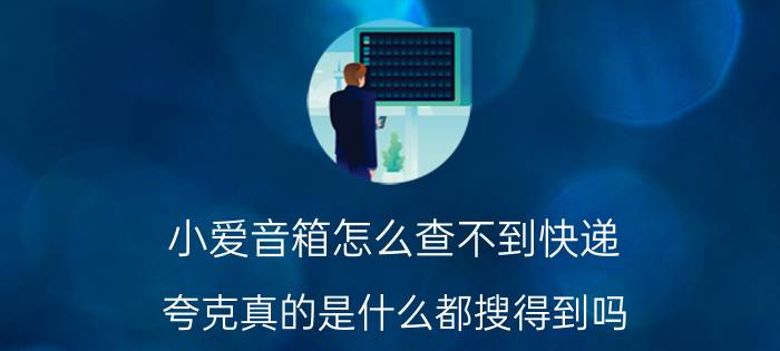 小爱音箱怎么查不到快递 夸克真的是什么都搜得到吗？